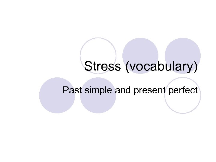 Stress (vocabulary) Past simple and present perfect 