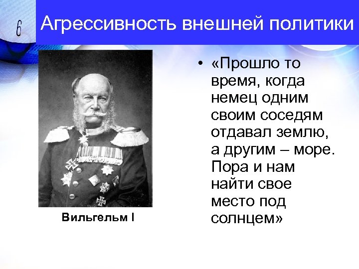Агрессивность внешней политики Вильгельм I • «Прошло то время, когда немец одним своим соседям