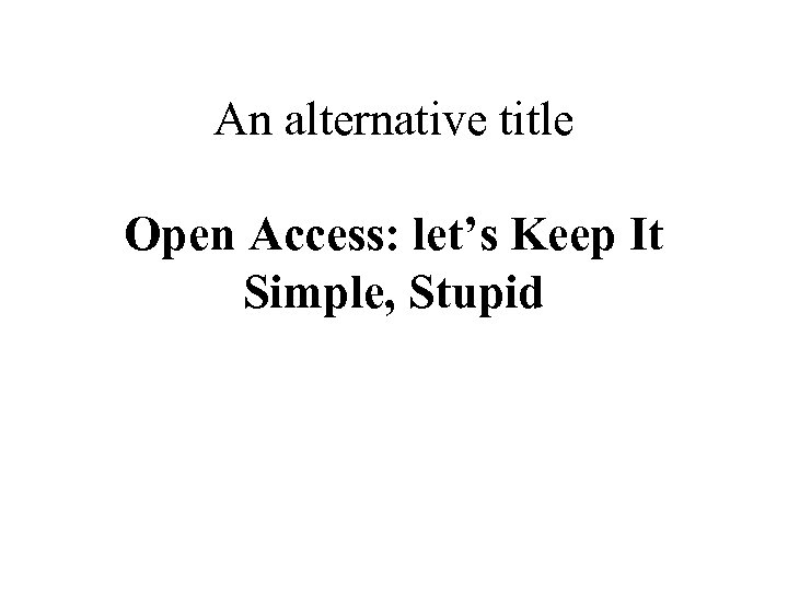 An alternative title Open Access: let’s Keep It Simple, Stupid 