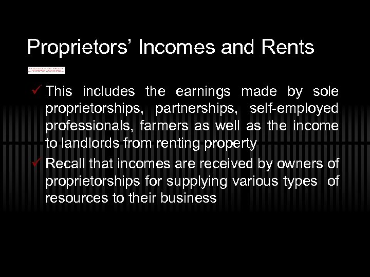 Proprietors’ Incomes and Rents ü This includes the earnings made by sole proprietorships, partnerships,