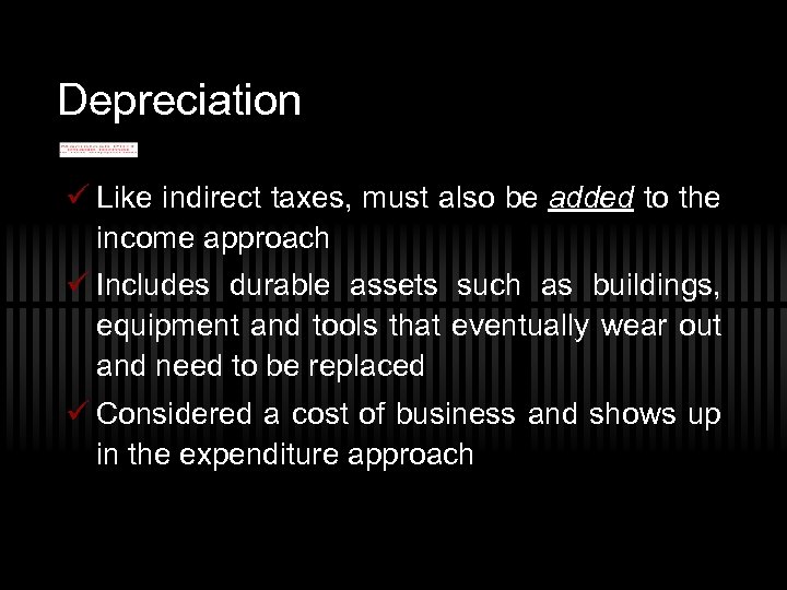 Depreciation ü Like indirect taxes, must also be added to the income approach ü