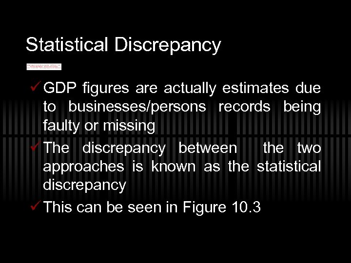 Statistical Discrepancy ü GDP figures are actually estimates due to businesses/persons records being faulty