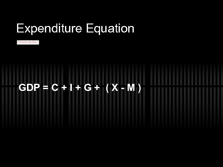 Expenditure Equation GDP = C + I + G + ( X - M