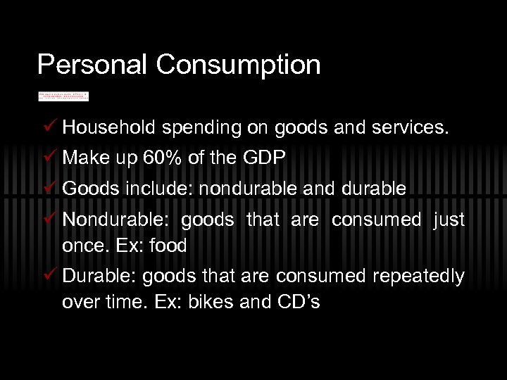 Personal Consumption ü Household spending on goods and services. ü Make up 60% of