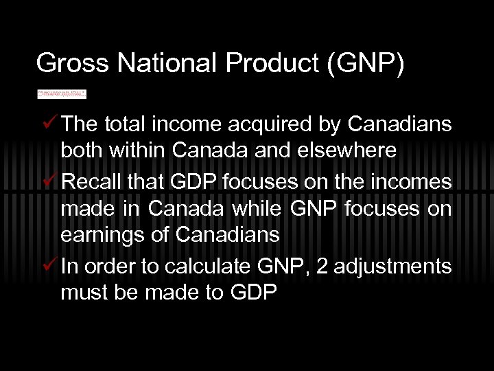 Gross National Product (GNP) ü The total income acquired by Canadians both within Canada