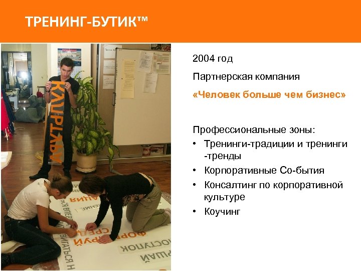 ТРЕНИНГ-БУТИК™ 2004 год Партнерская компания «Человек больше чем бизнес» Профессиональные зоны: • Тренинги-традиции и