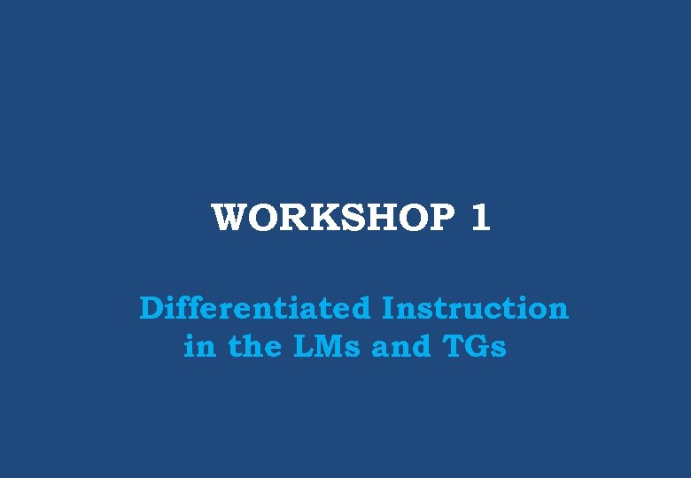 WORKSHOP 1 Differentiated Instruction in the LMs and TGs 