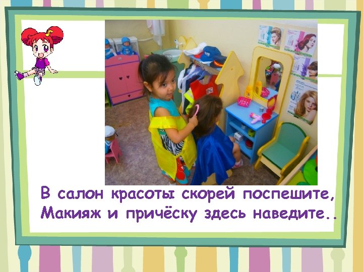 В салон красоты скорей поспешите, Макияж и причёску здесь наведите. . 