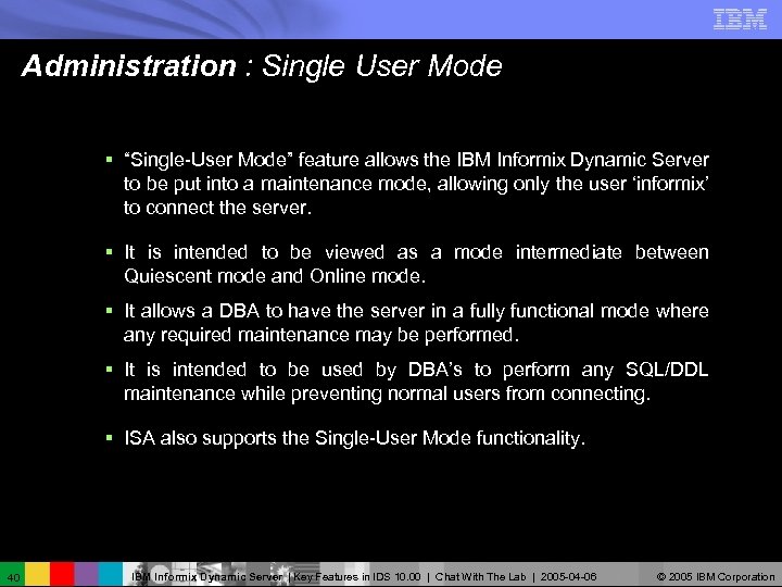 Administration : Single User Mode § “Single-User Mode” feature allows the IBM Informix Dynamic