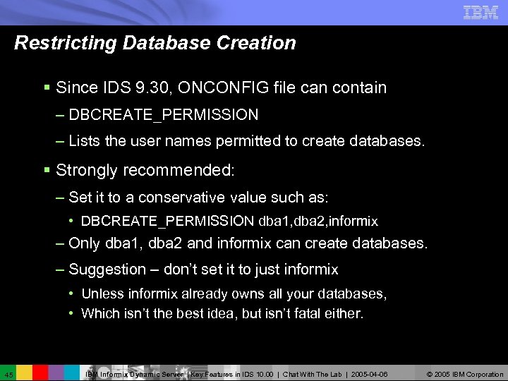 Restricting Database Creation § Since IDS 9. 30, ONCONFIG file can contain – DBCREATE_PERMISSION