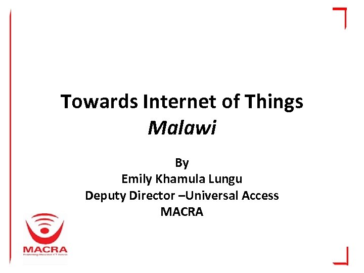 Towards Internet of Things Malawi By Emily Khamula Lungu Deputy Director –Universal Access MACRA