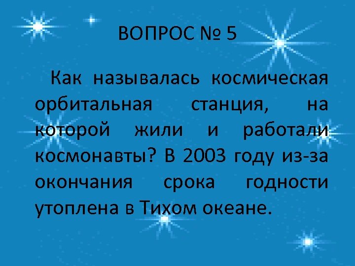 ВОПРОС № 5 Как называлась космическая орбитальная станция, на которой жили и работали космонавты?