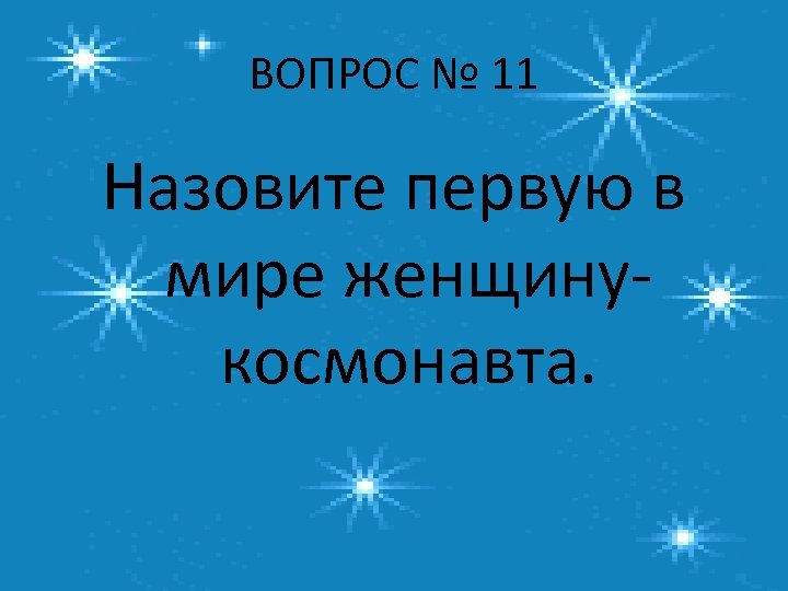 ВОПРОС № 11 Назовите первую в мире женщинукосмонавта. 