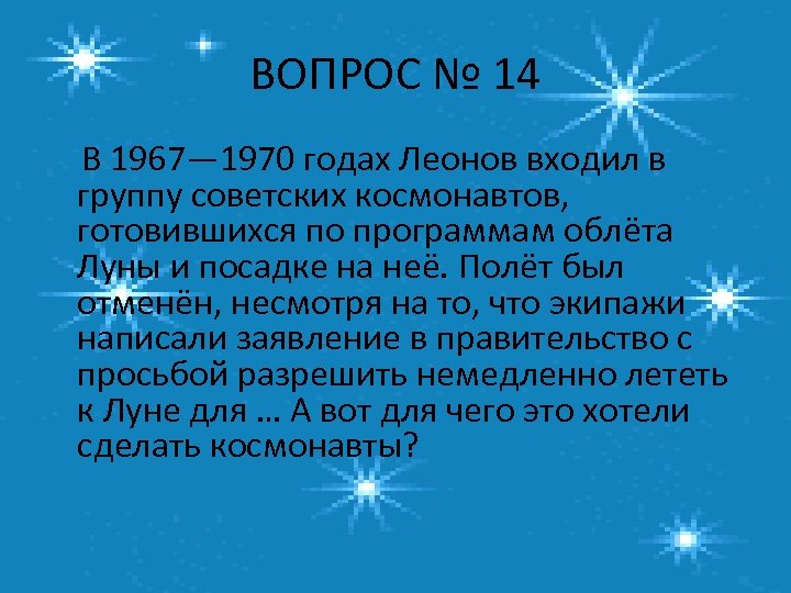 ВОПРОС № 14 В 1967— 1970 годах Леонов входил в группу советских космонавтов, готовившихся