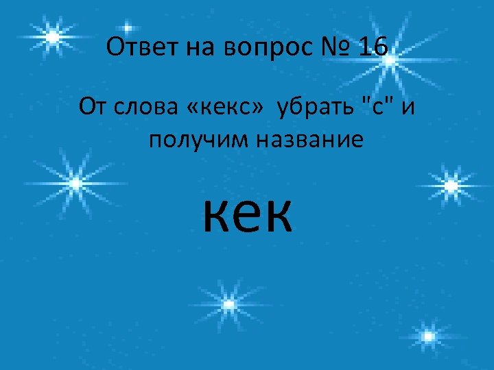 Ответ на вопрос № 16 От слова «кекс» убрать 