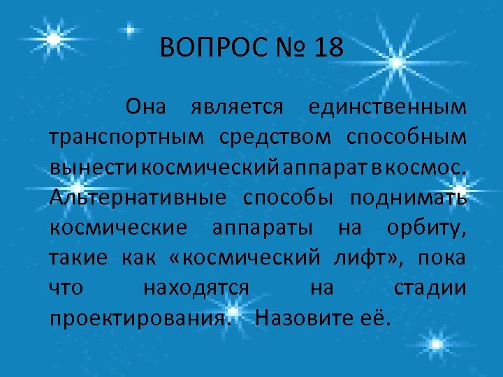 ВОПРОС № 18 Она является единственным транспортным средством способным вынести космический аппарат в космос.