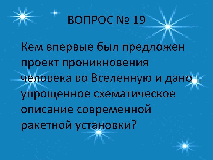 ВОПРОС № 19 Кем впервые был предложен проект проникновения человека во Вселенную и дано