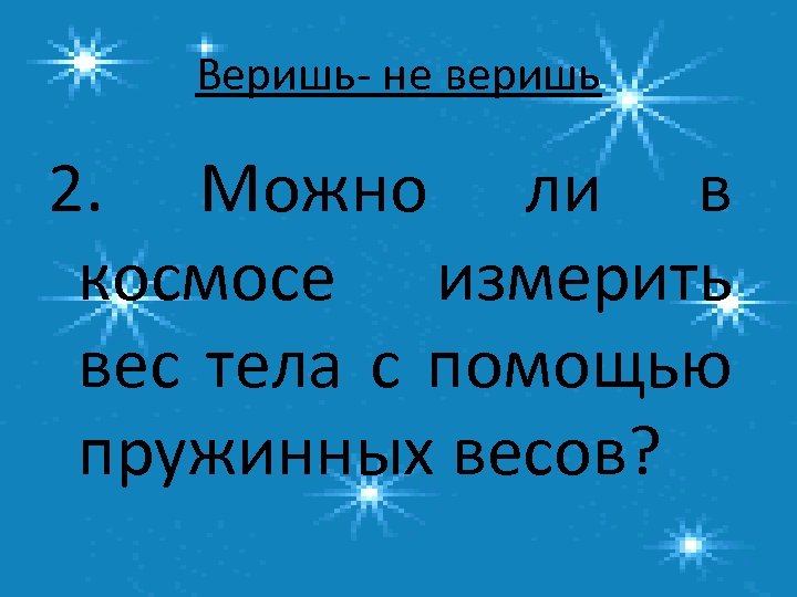 Веришь- не веришь 2. Можно ли в космосе измерить вес тела с помощью пружинных