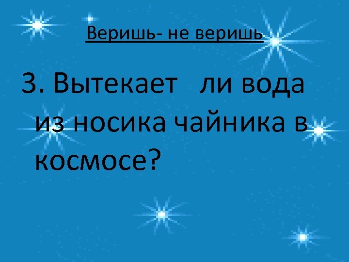 Веришь- не веришь 3. Вытекает ли вода из носика чайника в космосе? 