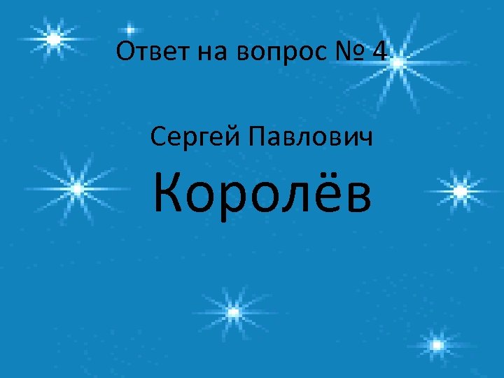 Ответ на вопрос № 4 Сергей Павлович Королёв 