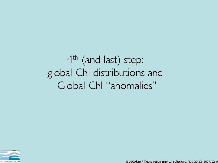 4 th (and last) step: global Chl distributions and Global Chl “anomalies” Glob. Colour