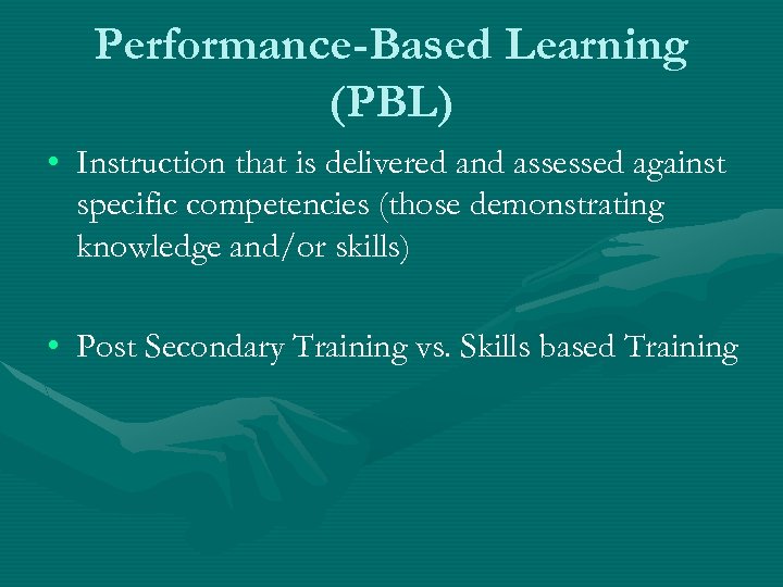 Performance-Based Learning (PBL) • Instruction that is delivered and assessed against specific competencies (those