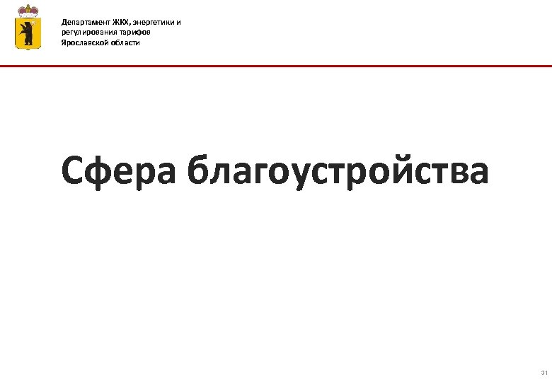 Департамент ЖКХ, энергетики и регулирования тарифов Ярославской области Сфера благоустройства 31 