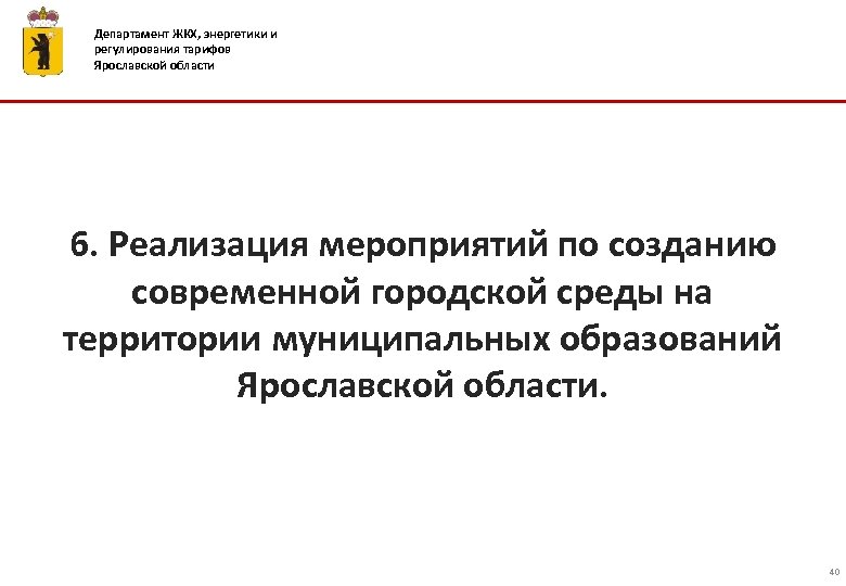 Департамент ЖКХ, энергетики и регулирования тарифов Ярославской области 6. Реализация мероприятий по созданию современной