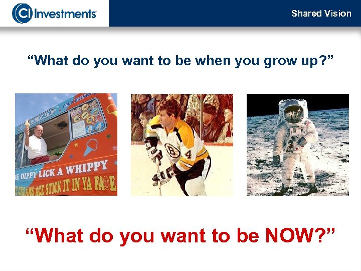Shared Vision “What do you want to be when you grow up? ” “What