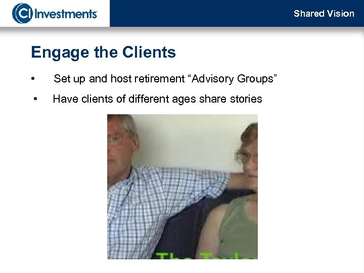 Shared Vision Engage the Clients • Set up and host retirement “Advisory Groups” •