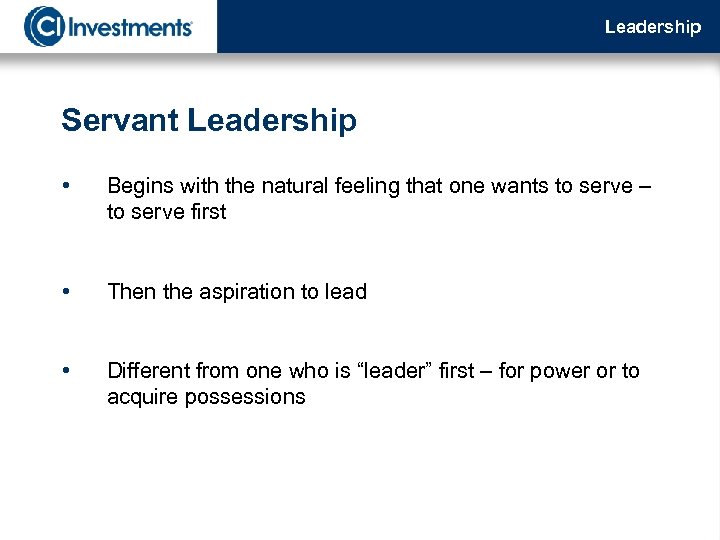 Leadership Servant Leadership • Begins with the natural feeling that one wants to serve