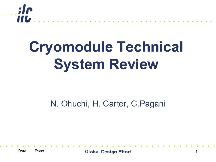 Cryomodule Technical System Review N. Ohuchi, H. Carter, C. Pagani Date Event Global Design