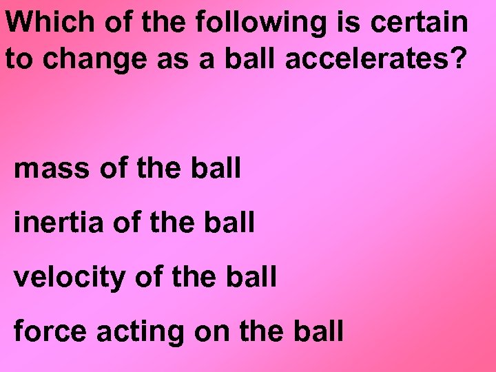 Which of the following is certain to change as a ball accelerates? mass of