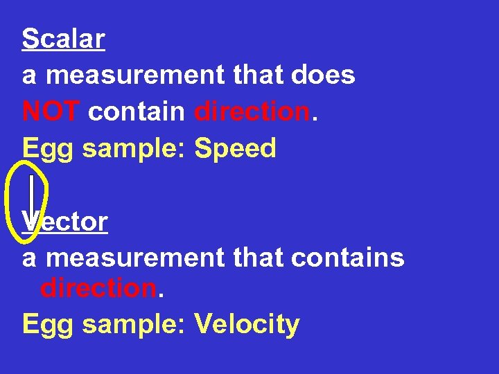 Scalar a measurement that does NOT contain direction. Egg sample: Speed Vector a measurement