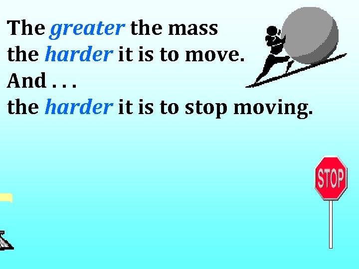 The greater the mass the harder it is to move. And. . . the