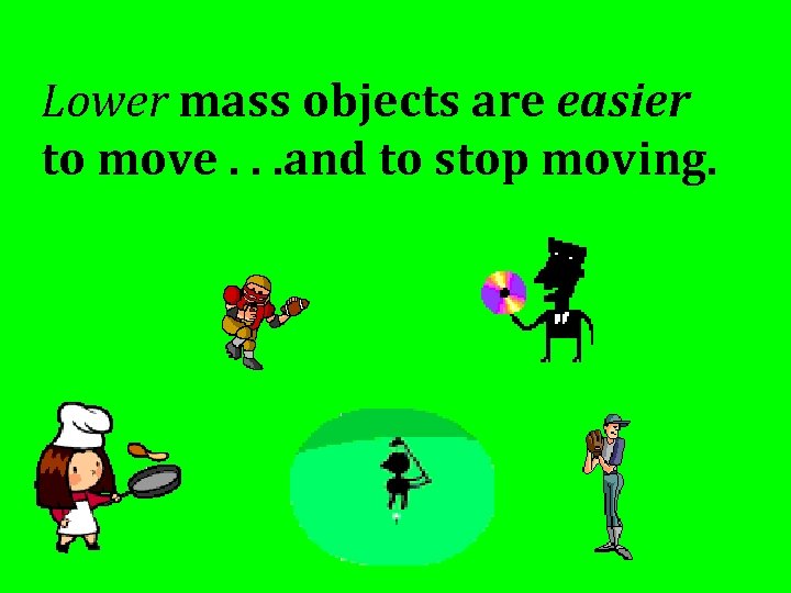 Lower mass objects are easier to move. . . and to stop moving. 