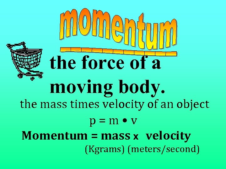 the force of a moving body. the mass times velocity of an object p=m