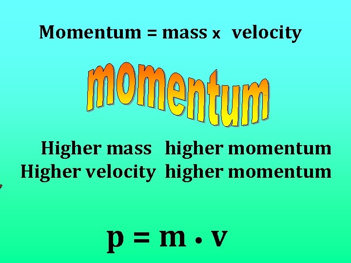 Momentum = mass x velocity Higher mass higher momentum Higher velocity higher momentum p=m