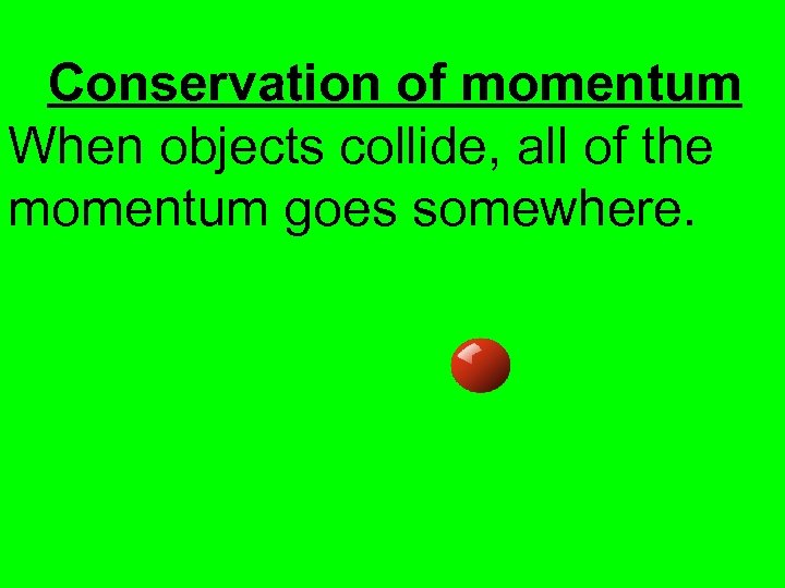 Conservation of momentum When objects collide, all of the momentum goes somewhere. 