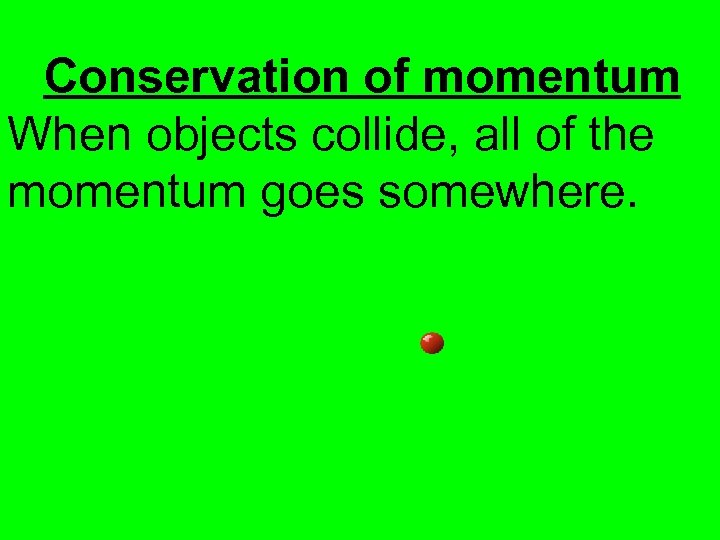 Conservation of momentum When objects collide, all of the momentum goes somewhere. 