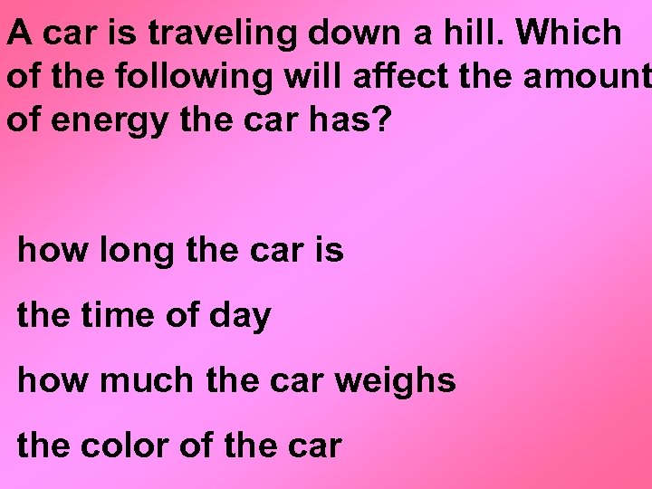 A car is traveling down a hill. Which of the following will affect the