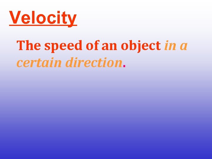 Velocity The speed of an object in a certain direction. 