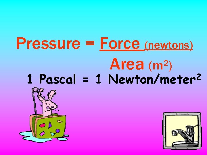 Pressure = Force (newtons) Area (m 2) 1 Pascal = 1 Newton/meter 2 