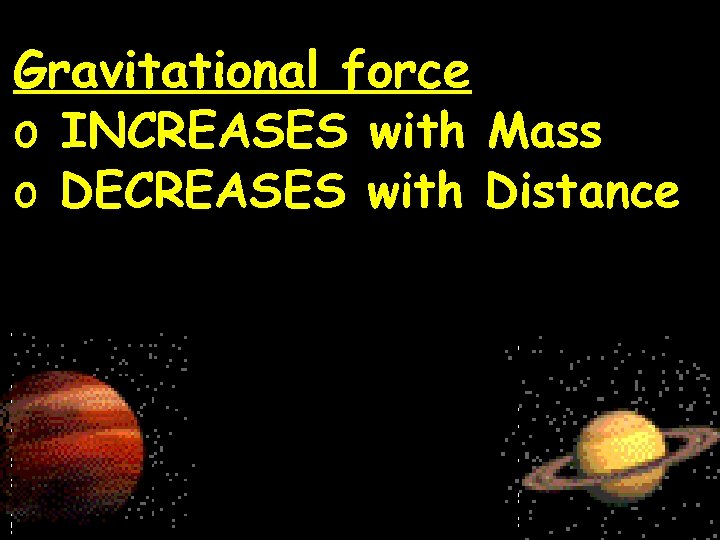 Gravitational force o INCREASES with Mass o DECREASES with Distance 