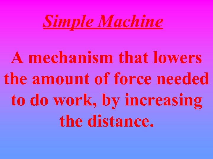 Simple Machine A mechanism that lowers the amount of force needed to do work,