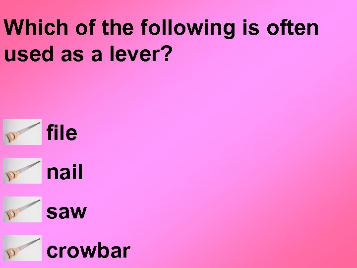 Which of the following is often used as a lever? file nail saw crowbar