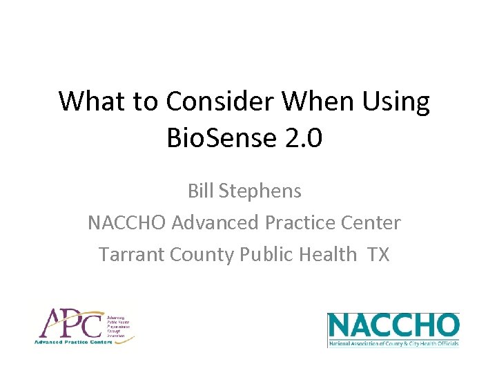 What to Consider When Using Bio. Sense 2. 0 Bill Stephens NACCHO Advanced Practice