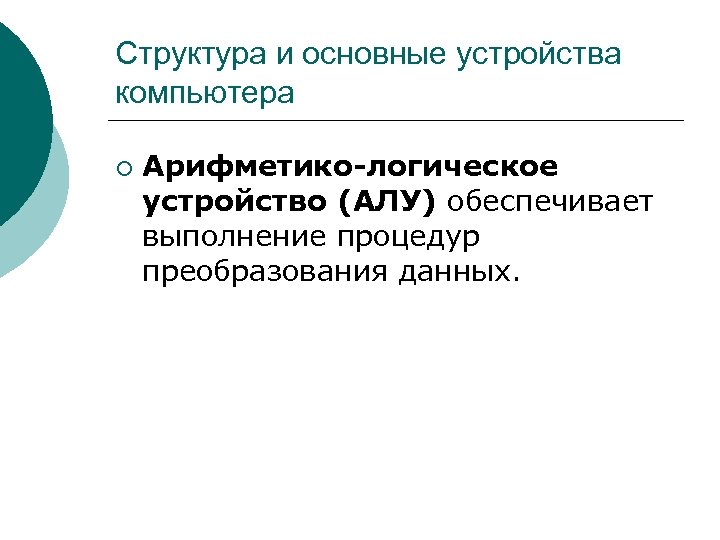 Структура и основные устройства компьютера ¡ Арифметико-логическое устройство (АЛУ) обеспечивает выполнение процедур преобразования данных.