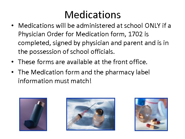 Medications • Medications will be administered at school ONLY if a Physician Order for