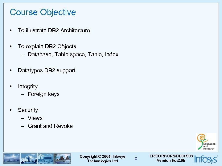 Course Objective • To illustrate DB 2 Architecture • To explain DB 2 Objects